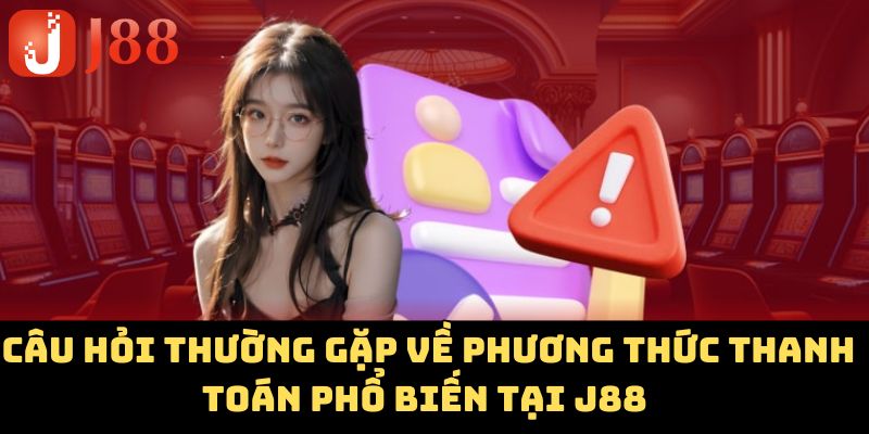 Câu hỏi thường gặp về phương thức thanh toán phổ biến tại J88