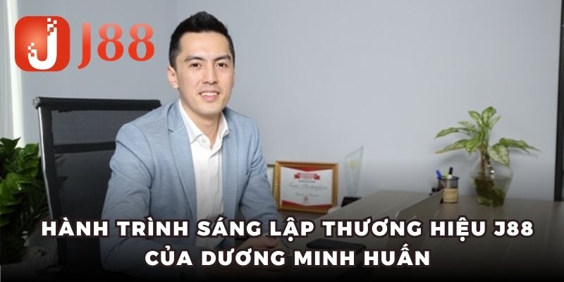 Hành trình sáng lập thương hiệu J88 của Dương Minh Huấn